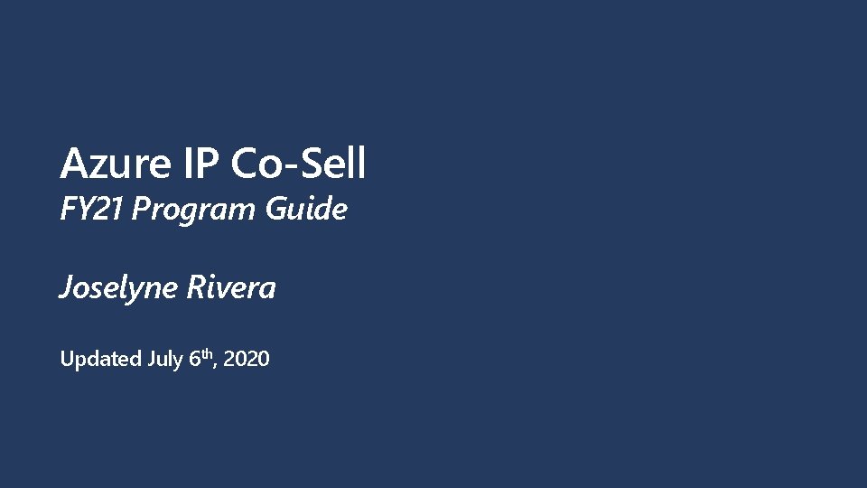 Azure IP Co-Sell FY 21 Program Guide Joselyne Rivera Updated July 6 th, 2020