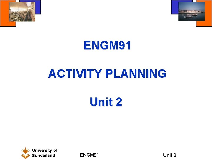 ENGM 91 ACTIVITY PLANNING Unit 2 University of Sunderland ENGM 91 Unit 2 ENGM 91 ACTIVITY PLANNING Unit 2 University of Sunderland ENGM 91 Unit 2