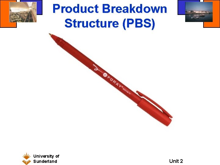 Product Breakdown Structure (PBS) University of Sunderland ENGM 91 Unit 2 Product Breakdown Structure (PBS) University of Sunderland ENGM 91 Unit 2