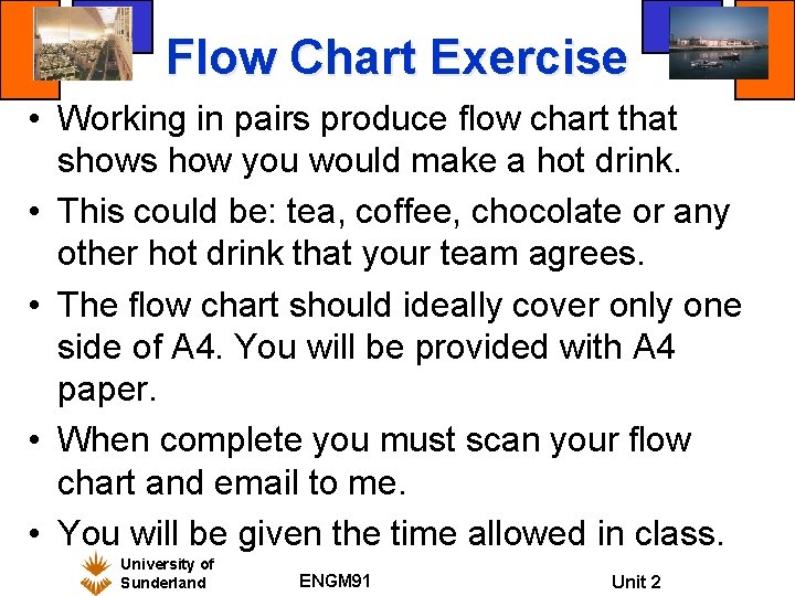 Flow Chart Exercise • Working in pairs produce flow chart that shows how you Flow Chart Exercise • Working in pairs produce flow chart that shows how you