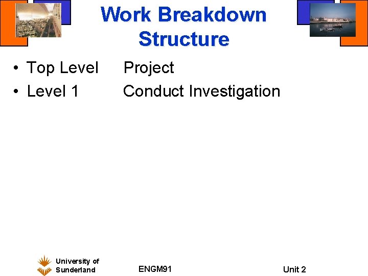 Work Breakdown Structure • Top Level • Level 1 University of Sunderland Project Conduct Work Breakdown Structure • Top Level • Level 1 University of Sunderland Project Conduct