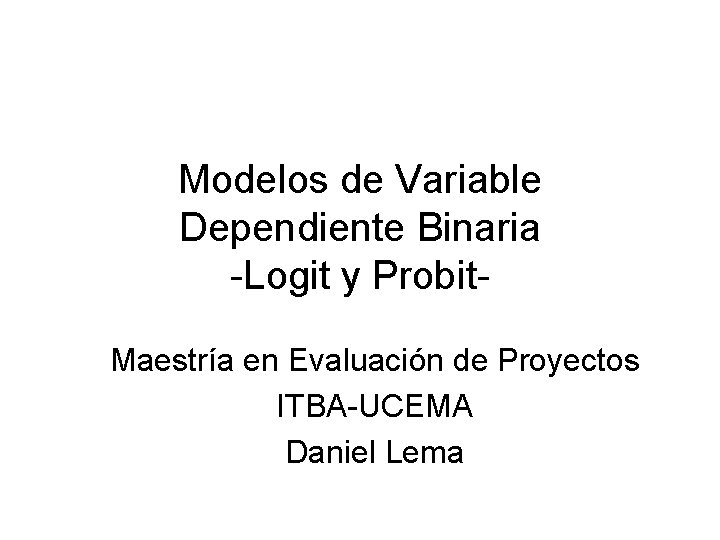 Modelos de Variable Dependiente Binaria -Logit y Probit. Maestría en Evaluación de Proyectos ITBA-UCEMA