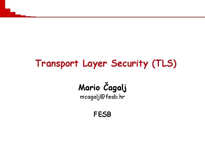 Transport Layer Security (TLS) Mario Čagalj mcagalj@fesb. hr FESB 