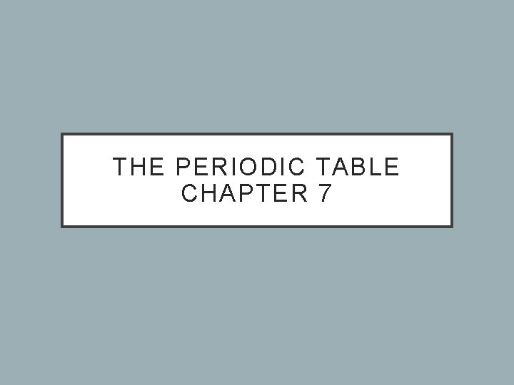 THE PERIODIC TABLE CHAPTER 7 