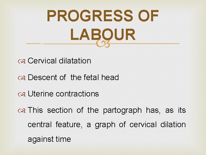 PROGRESS OF LABOUR Cervical dilatation Descent of the fetal head Uterine contractions This section