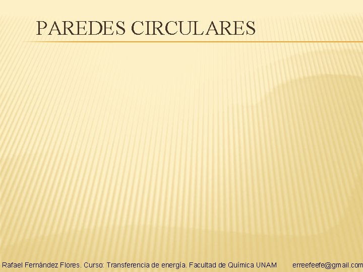 PAREDES CIRCULARES Rafael Fernández Flores. Curso: Transferencia de energía. Facultad de Química UNAM erreefeefe@gmail.