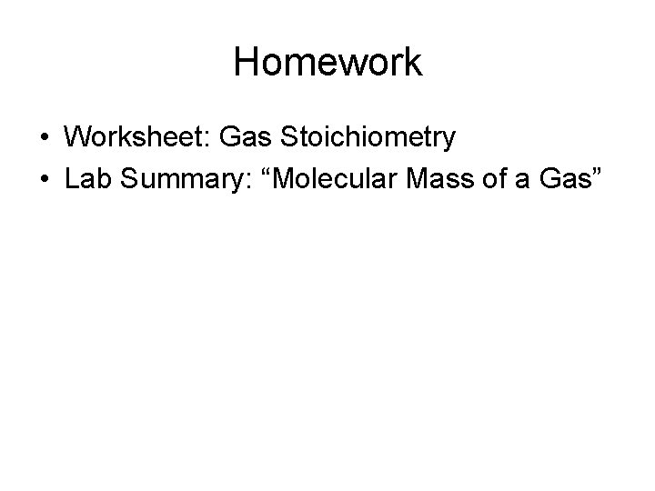 Homework • Worksheet: Gas Stoichiometry • Lab Summary: “Molecular Mass of a Gas” 