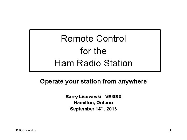 Remote Control for the Ham Radio Station Operate your station from anywhere Barry Lisoweski