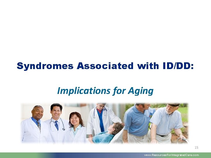 Syndromes Associated with ID/DD: Implications for Aging 15 www. Resources. For. Integrated. Care. com