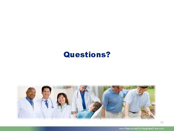 Questions? 61 www. Resources. For. Integrated. Care. com 