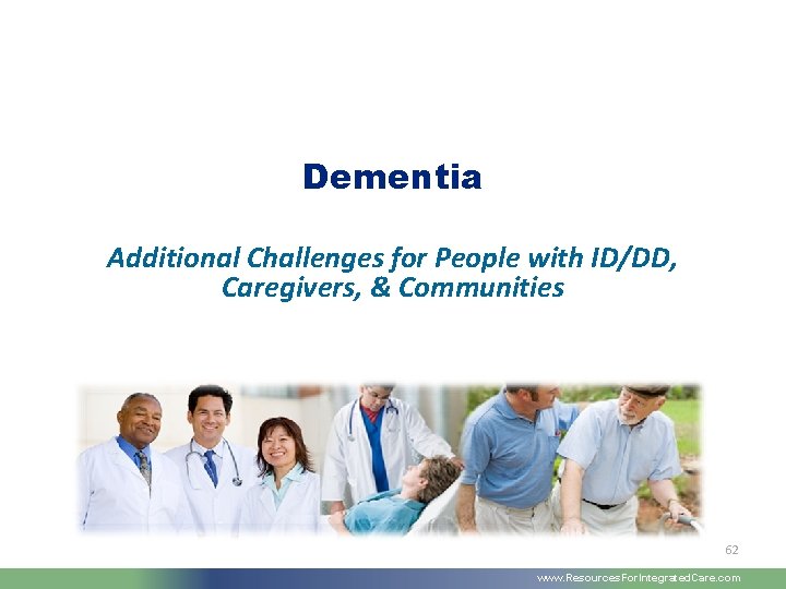 Dementia Additional Challenges for People with ID/DD, Caregivers, & Communities 62 www. Resources. For.