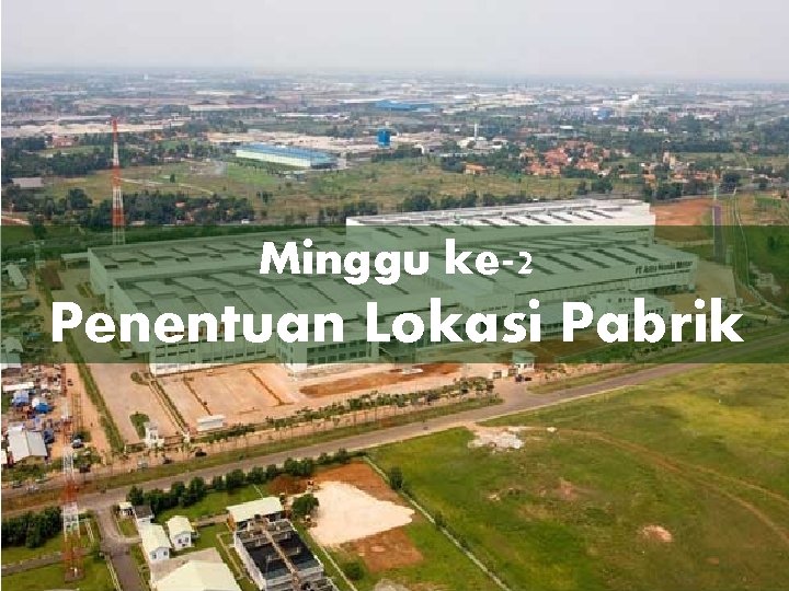 Minggu ke-2 Penentuan Lokasi Pabrik 