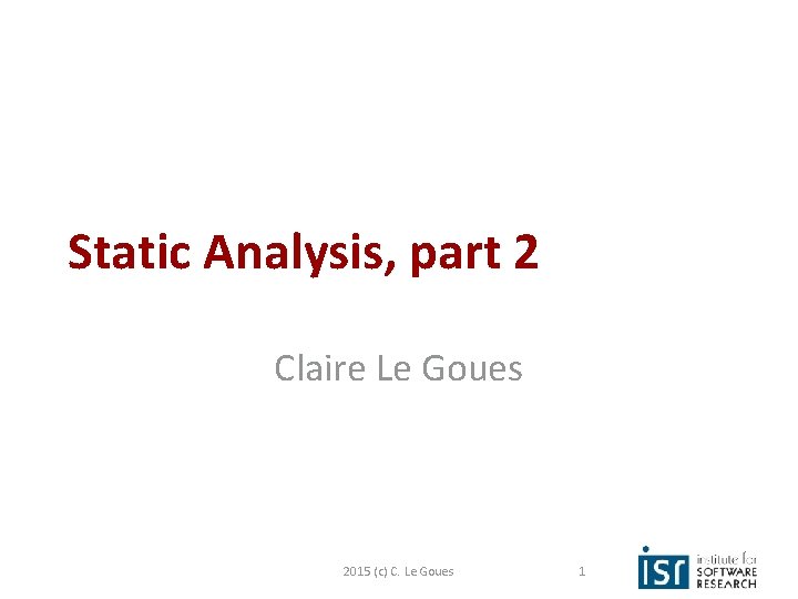 Static Analysis, part 2 Claire Le Goues 2015 (c) C. Le Goues 1 