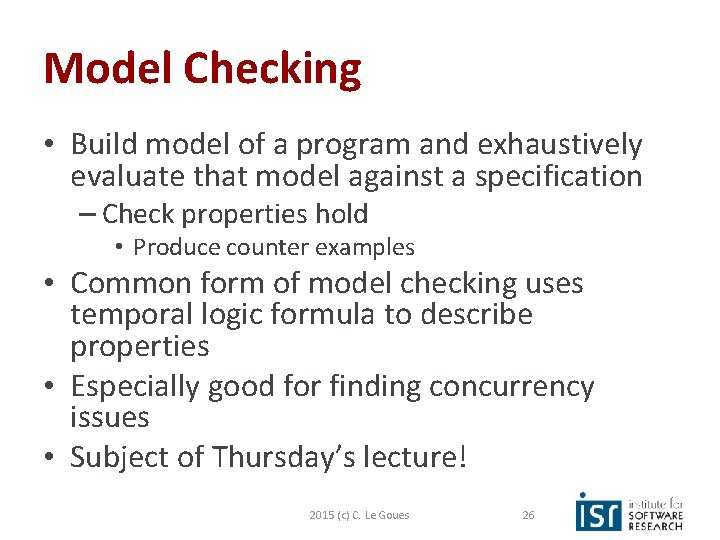 Model Checking • Build model of a program and exhaustively evaluate that model against