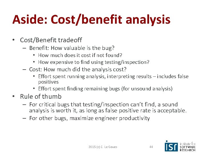 Aside: Cost/benefit analysis • Cost/Benefit tradeoff – Benefit: How valuable is the bug? •