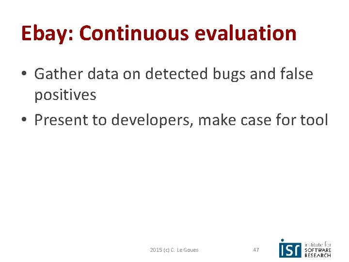 Ebay: Continuous evaluation • Gather data on detected bugs and false positives • Present