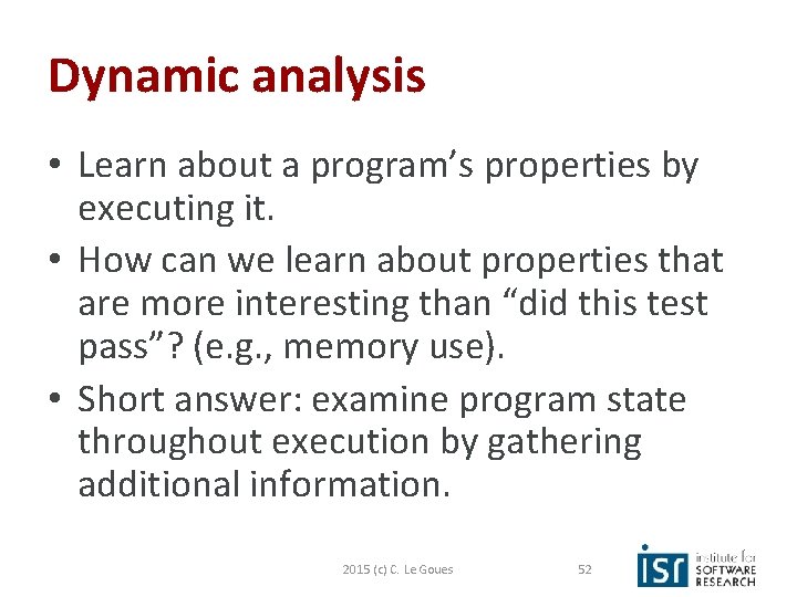 Dynamic analysis • Learn about a program’s properties by executing it. • How can