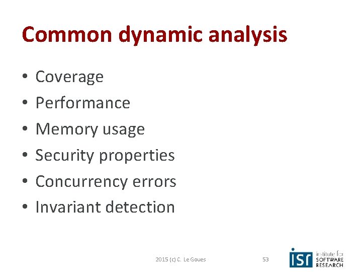 Common dynamic analysis • • • Coverage Performance Memory usage Security properties Concurrency errors