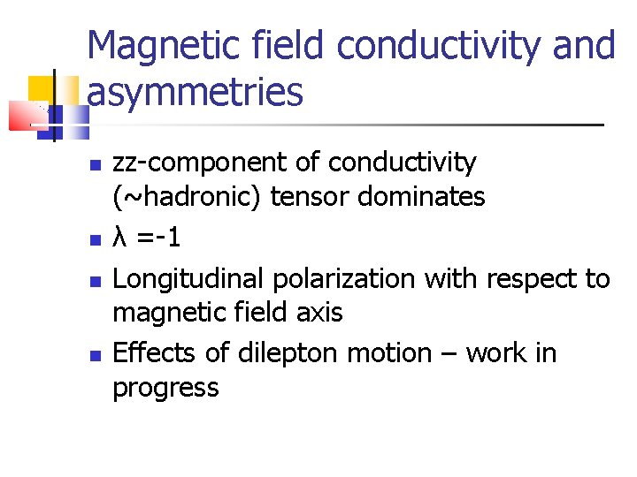 Magnetic field conductivity and asymmetries zz-component of conductivity (~hadronic) tensor dominates λ =-1 Longitudinal