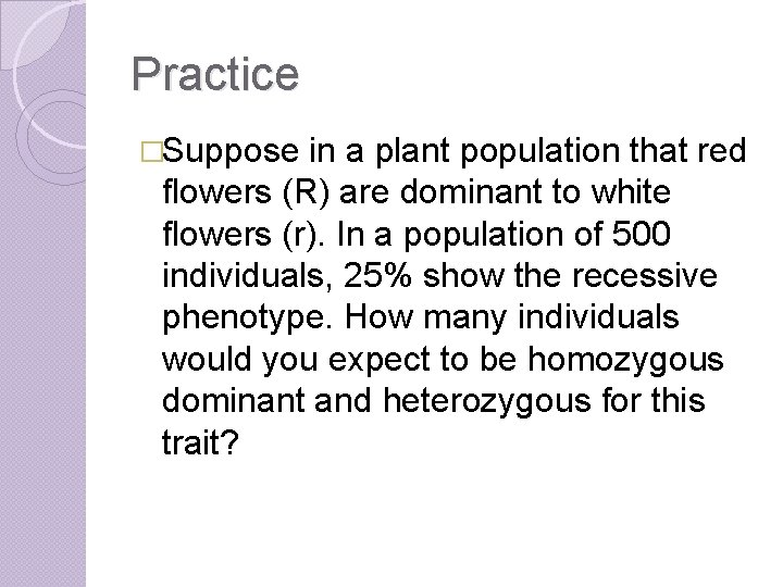 Practice �Suppose in a plant population that red flowers (R) are dominant to white