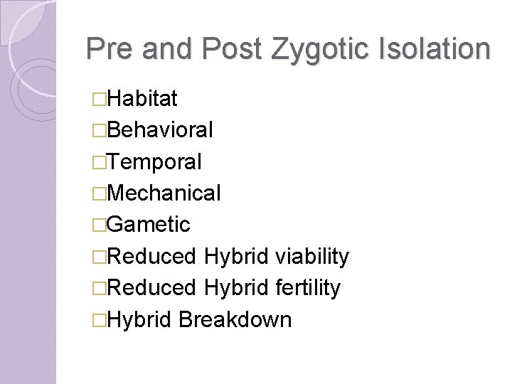 Pre and Post Zygotic Isolation �Habitat �Behavioral �Temporal �Mechanical �Gametic �Reduced Hybrid viability �Reduced