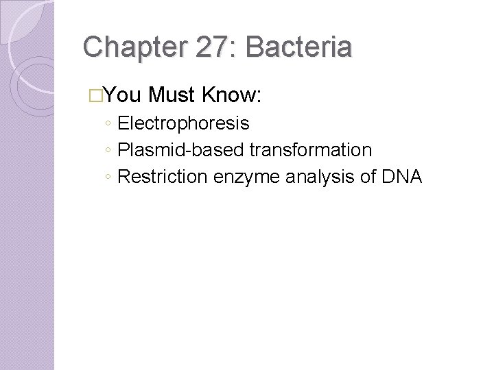 Chapter 27: Bacteria �You Must Know: ◦ Electrophoresis ◦ Plasmid-based transformation ◦ Restriction enzyme