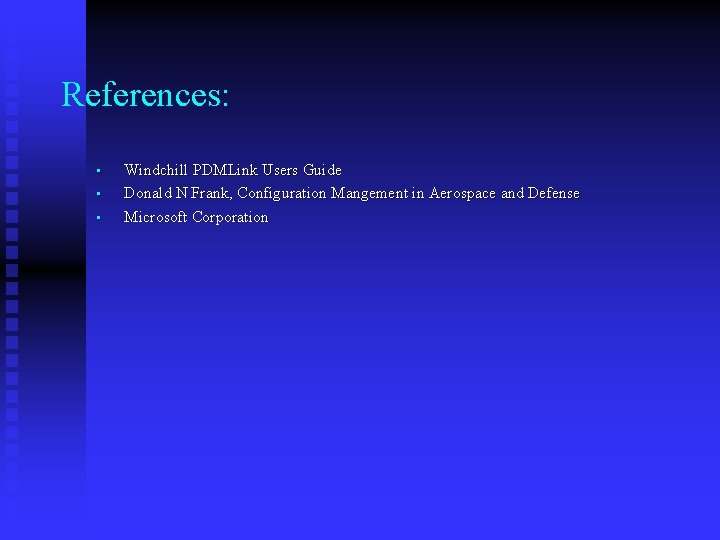 References: • • • Windchill PDMLink Users Guide Donald N Frank, Configuration Mangement in