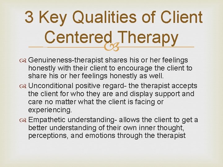 3 Key Qualities of Client Centered Therapy Genuineness-therapist shares his or her feelings honestly