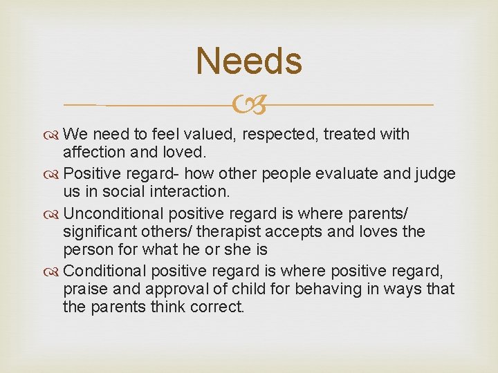 Needs We need to feel valued, respected, treated with affection and loved. Positive regard-