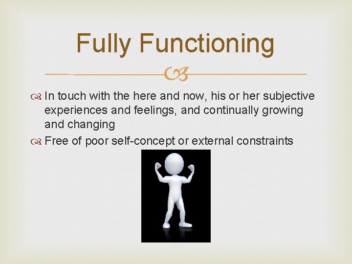 Fully Functioning In touch with the here and now, his or her subjective experiences