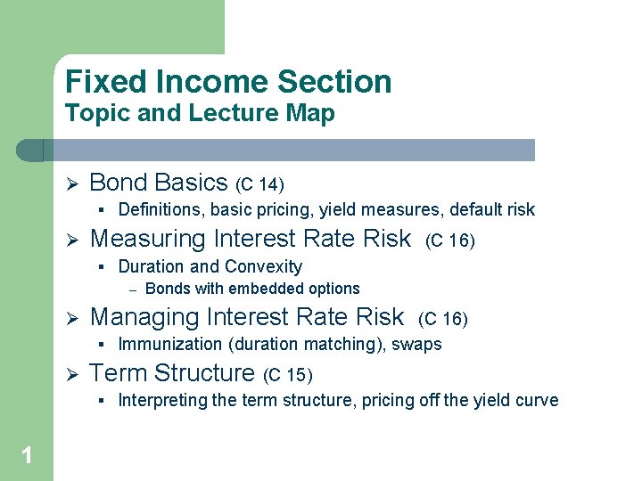 Fixed Income Section Topic and Lecture Map Ø Bond Basics (C 14) § Definitions,