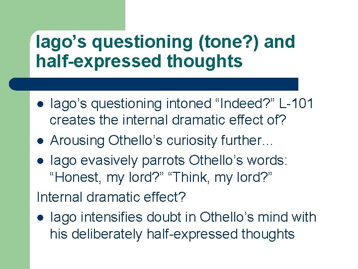 Iago’s questioning (tone? ) and half-expressed thoughts Iago’s questioning intoned “Indeed? ” L-101 creates Iago’s questioning (tone? ) and half-expressed thoughts Iago’s questioning intoned “Indeed? ” L-101 creates