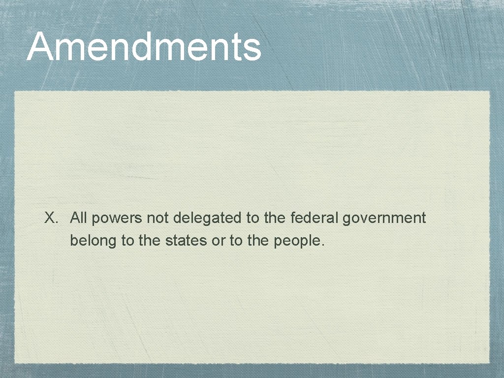 Amendments X. All powers not delegated to the federal government belong to the states