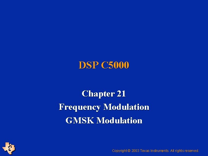 DSP C 5000 Chapter 21 Frequency Modulation GMSK Modulation Copyright © 2003 Texas Instruments.