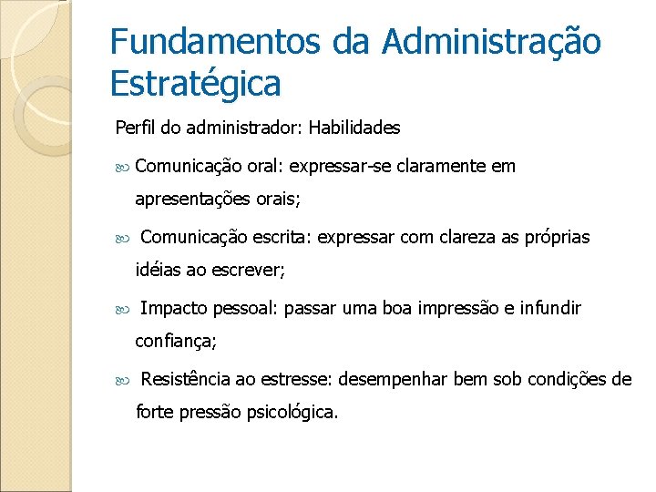 Fundamentos da Administração Estratégica Perfil do administrador: Habilidades Comunicação oral: expressar-se claramente em apresentações