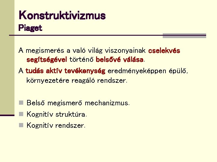 Konstruktivizmus Piaget A megismerés a való világ viszonyainak cselekvés segítségével történő belsővé válása. A