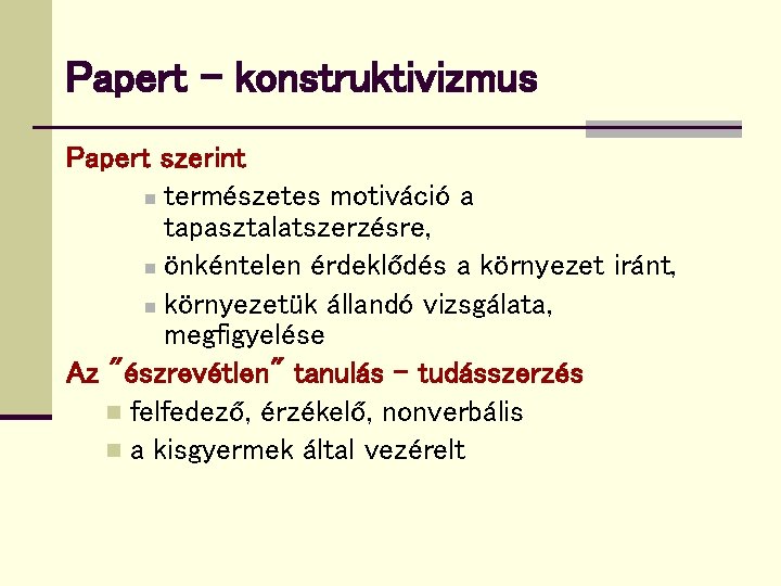 Papert - konstruktivizmus Papert szerint n természetes motiváció a tapasztalatszerzésre, n önkéntelen érdeklődés a