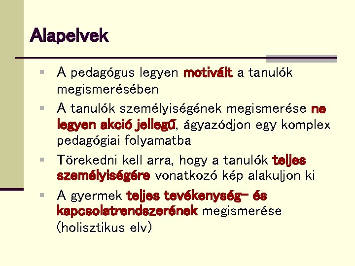 Alapelvek § A pedagógus legyen motivált a tanulók megismerésében § A tanulók személyiségének megismerése