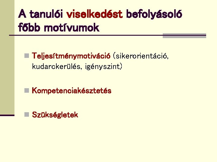 A tanulói viselkedést befolyásoló főbb motívumok n Teljesítménymotiváció (sikerorientáció, kudarckerülés, igényszint) n Kompetenciakésztetés n