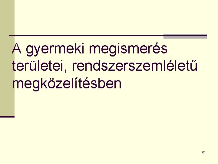A gyermeki megismerés területei, rendszerszemléletű megközelítésben 42 