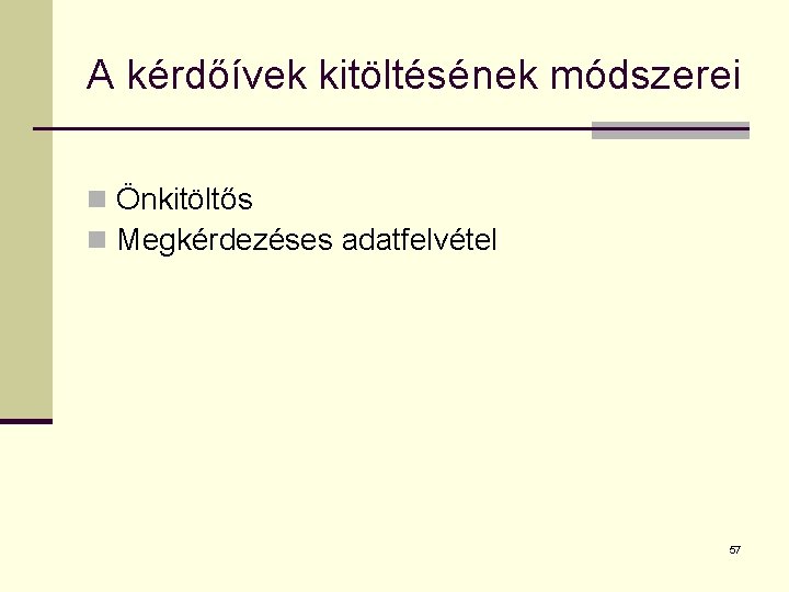 A kérdőívek kitöltésének módszerei n Önkitöltős n Megkérdezéses adatfelvétel 57 