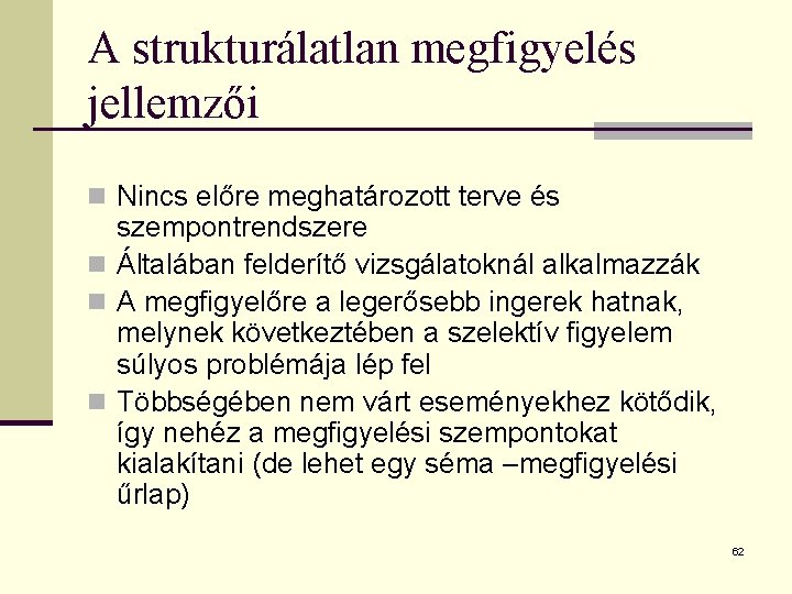 A strukturálatlan megfigyelés jellemzői n Nincs előre meghatározott terve és szempontrendszere n Általában felderítő