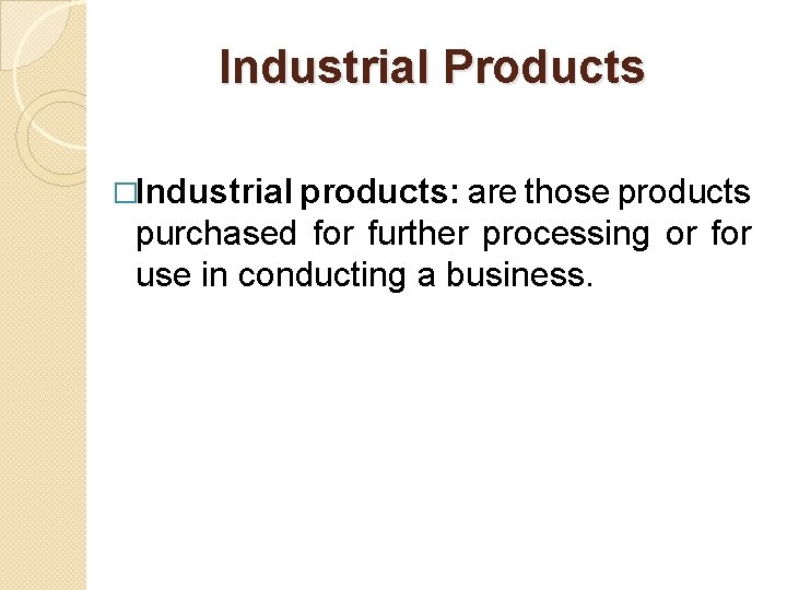 Industrial Products �Industrial products: are those products purchased for further processing or for use