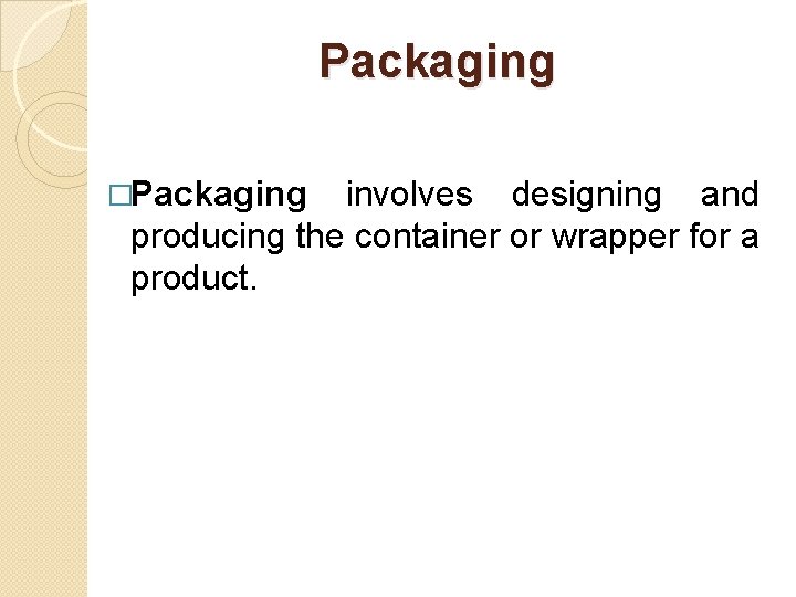 Packaging �Packaging involves designing and producing the container or wrapper for a product. 