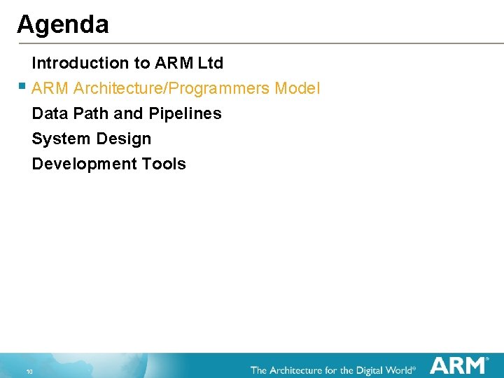 Agenda Introduction to ARM Ltd § ARM Architecture/Programmers Model Data Path and Pipelines System