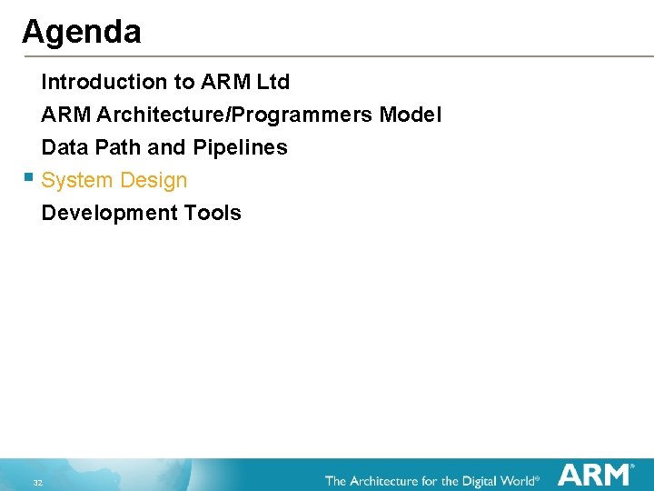 Agenda Introduction to ARM Ltd ARM Architecture/Programmers Model Data Path and Pipelines § System
