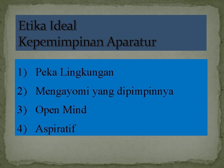 Etika Ideal Kepemimpinan Aparatur 1) Peka Lingkungan 2) Mengayomi yang dipimpinnya 3) Open Mind
