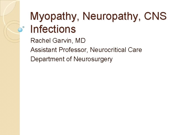 Myopathy, Neuropathy, CNS Infections Rachel Garvin, MD Assistant Professor, Neurocritical Care Department of Neurosurgery