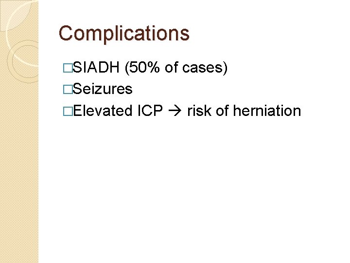 Complications �SIADH (50% of cases) �Seizures �Elevated ICP risk of herniation 