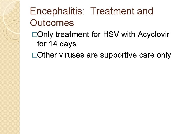 Encephalitis: Treatment and Outcomes �Only treatment for HSV with Acyclovir for 14 days �Other